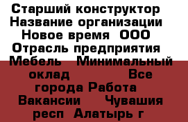 Старший конструктор › Название организации ­ Новое время, ООО › Отрасль предприятия ­ Мебель › Минимальный оклад ­ 30 000 - Все города Работа » Вакансии   . Чувашия респ.,Алатырь г.